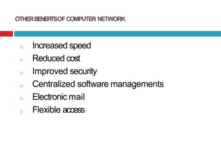 OTHERBENEFITSOFCOMPUTER NETWORK
o Increased speed
o Reduced cost
o Improved security
o Centralized software managements
o ...