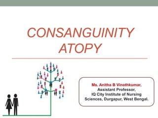 CONSANGUINITY
ATOPY
Ms. Anitha B Vinothkumar,
Assistant Professor,
IQ City Institute of Nursing
Sciences, Durgapur, West Bengal.
 