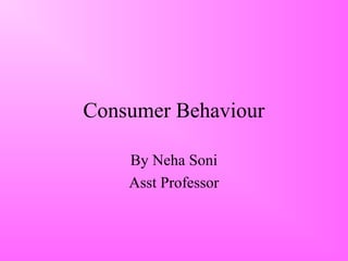 Consumer Behaviour
By Neha Soni
Asst Professor
 