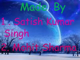 Made By
1 . Satish Kumar
Singh
2. Mohit Sharma
 