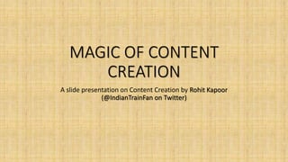 MAGIC OF CONTENT
CREATION
A slide presentation on Content Creation by Rohit Kapoor
(@IndianTrainFan on Twitter)
 