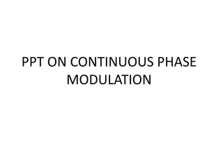 PPT ON CONTINUOUS PHASE
MODULATION
 