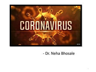 CORONA VIRUS
- Dr. Neha Bhosale
1
 