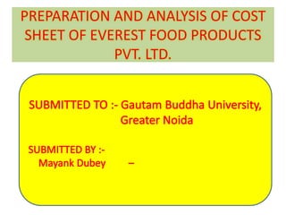 PREPARATION AND ANALYSIS OF COST
SHEET OF EVEREST FOOD PRODUCTS
PVT. LTD.
 