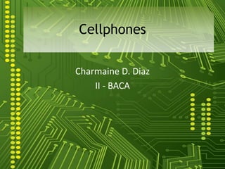 Cellphones

Charmaine D. Diaz
    II - BACA
 
