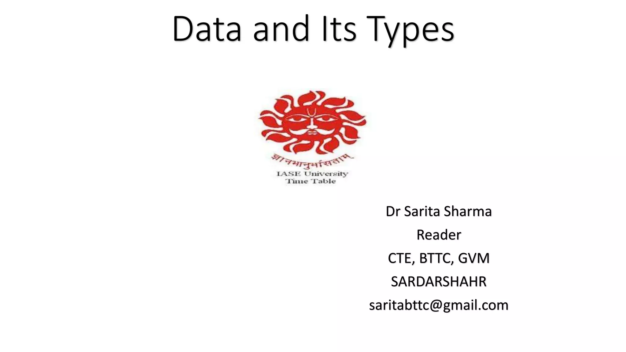 Data and Its Types
Dr Sarita Sharma
Reader
CTE, BTTC, GVM
SARDARSHAHR
saritabttc@gmail.com
 