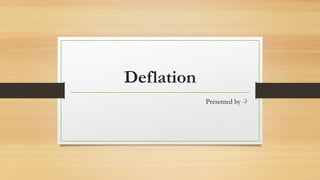 Deflation
Presented by -?
 