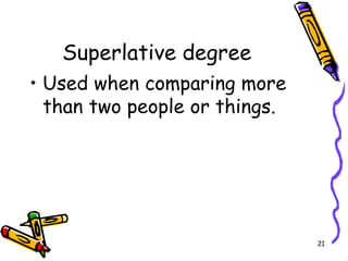 Superlative degree
• Used when comparing more
than two people or things.
21
 