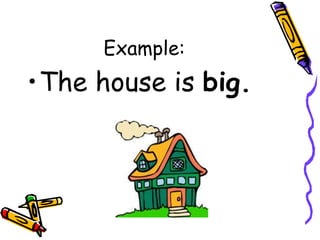 Example:
•The house is big.
 