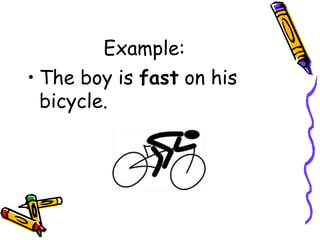 Example:
• The boy is fast on his
bicycle.
 