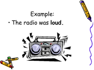Example:
• The radio was loud.
 
