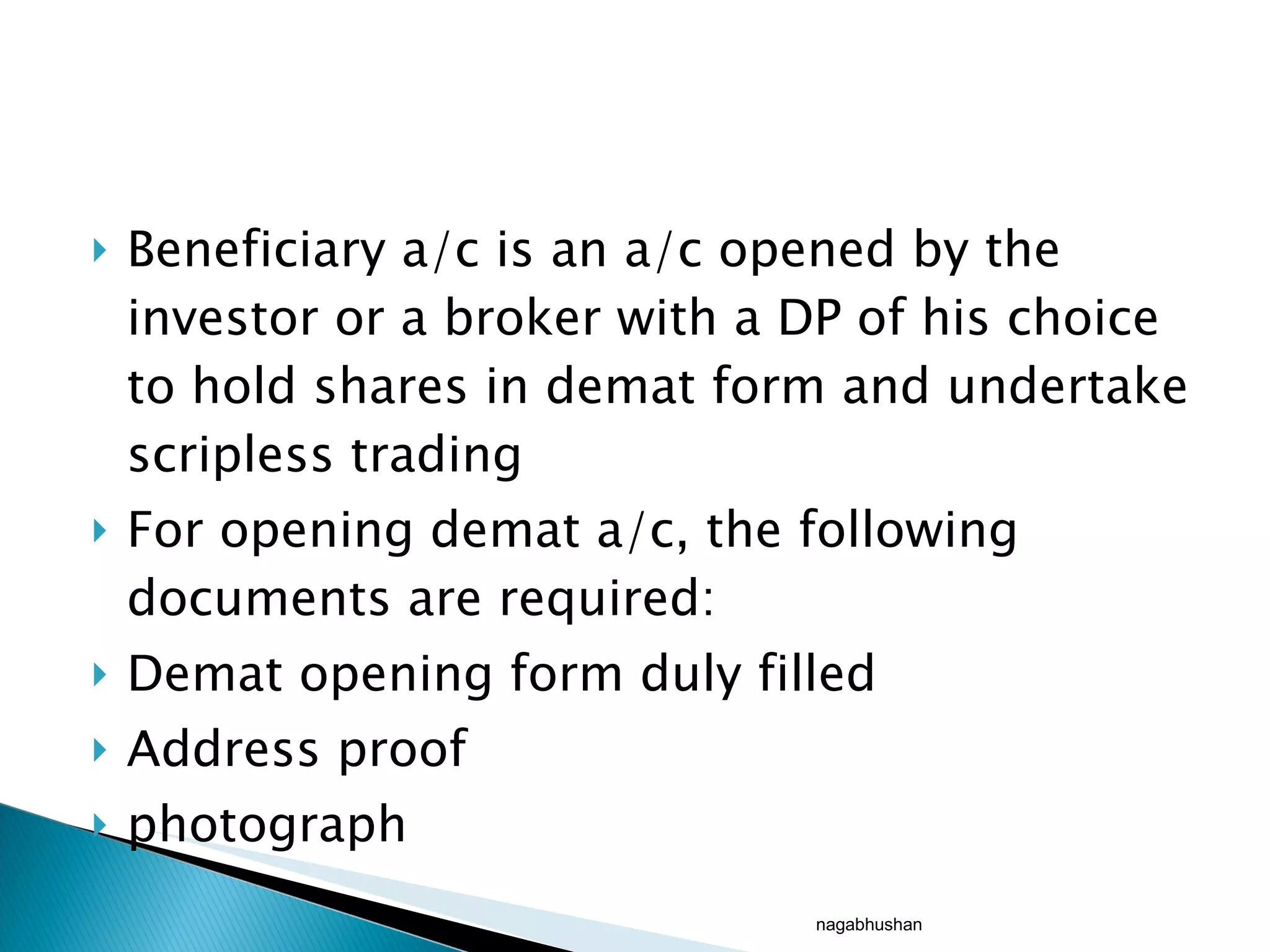 Beneficiary a/c is an a/c opened by the investor or a broker with a DP of his choice to hold shares in demat form and undertake scripless trading For opening demat a/c, the following documents are required: Demat opening form duly filled Address proof photograph nagabhushan 