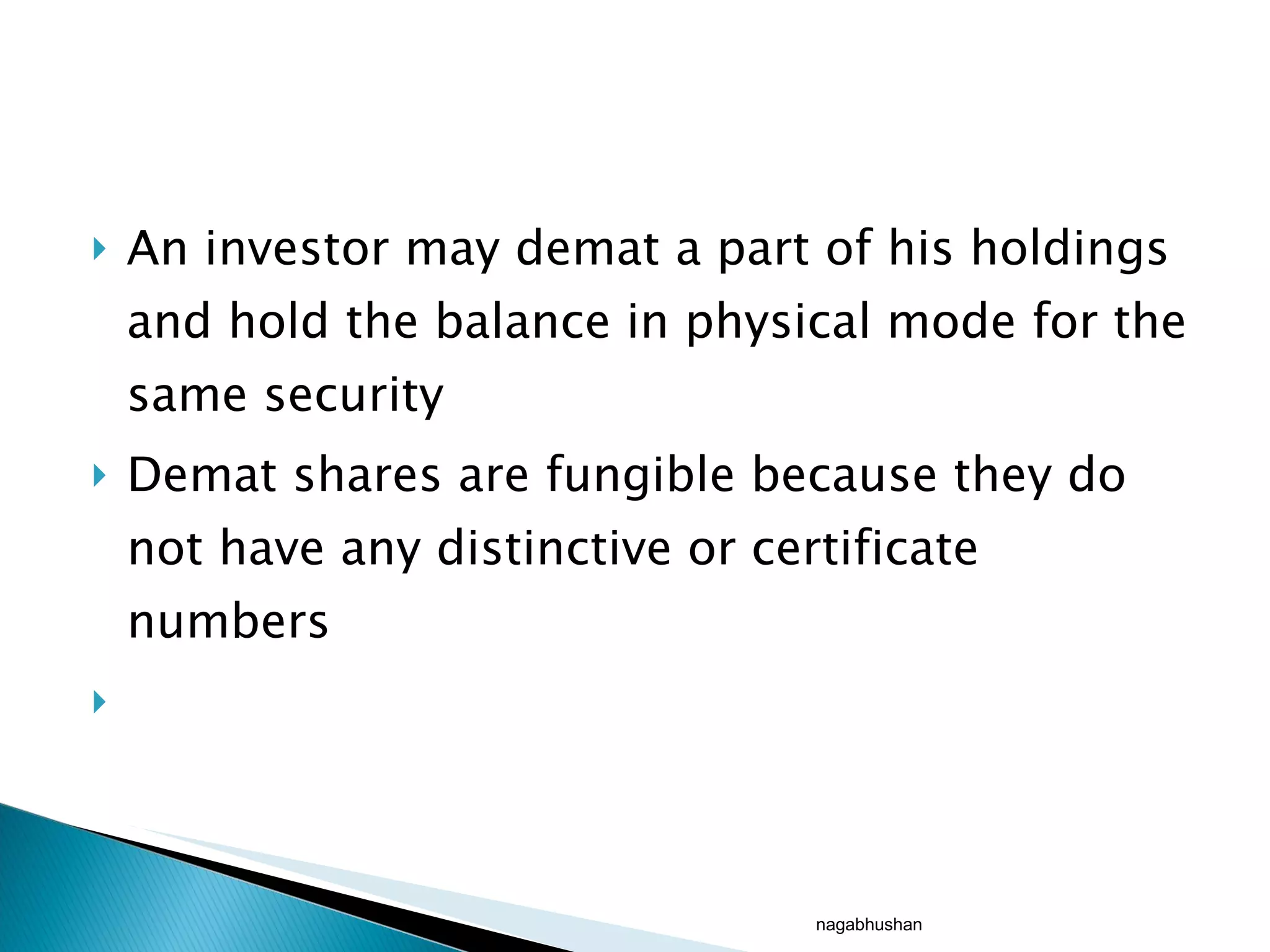 An investor may demat a part of his holdings and hold the balance in physical mode for the same security Demat shares are fungible because they do not have any distinctive or certificate numbers nagabhushan 