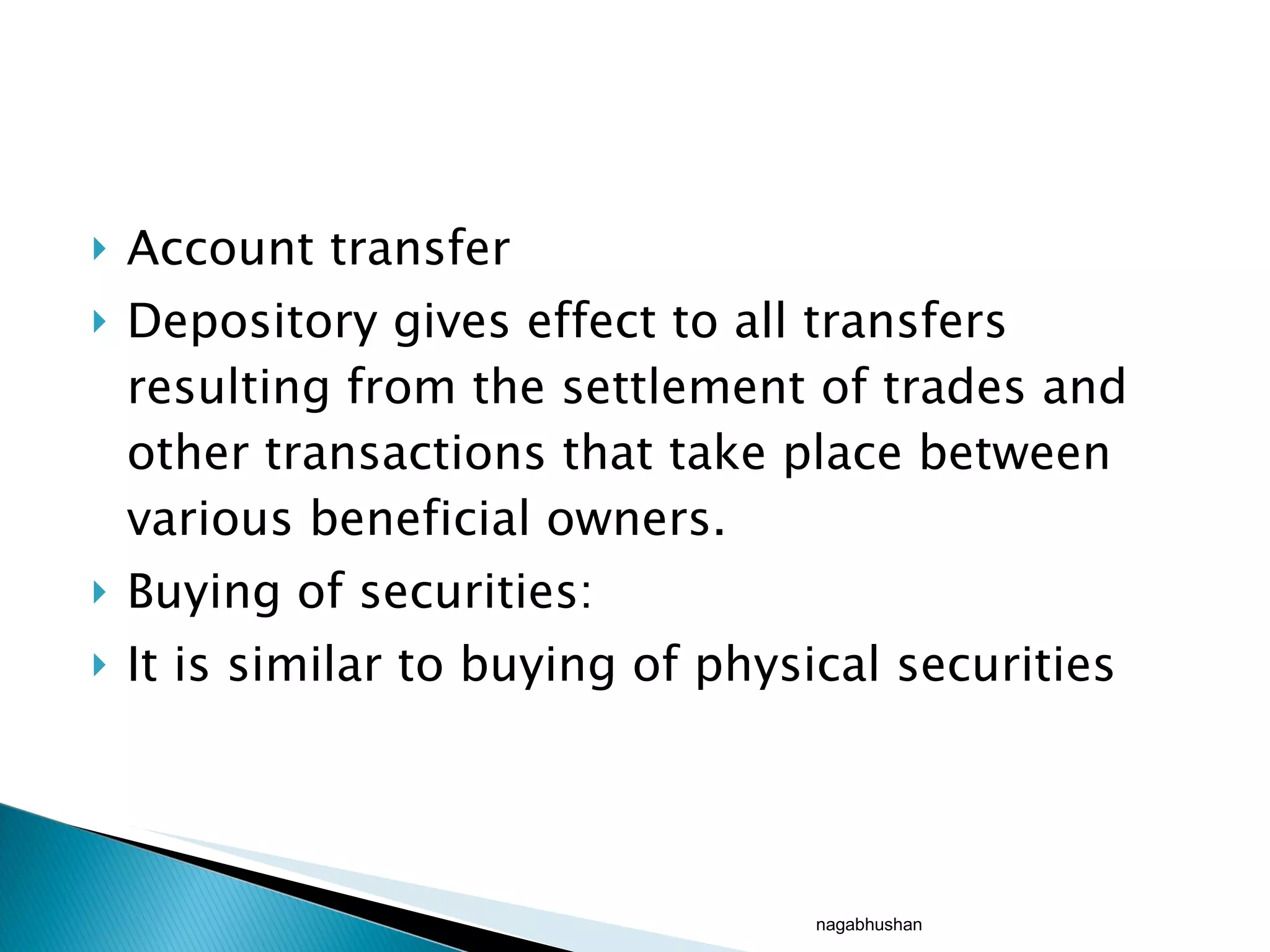 Account transfer Depository gives effect to all transfers resulting from the settlement of trades and other transactions that take place between various beneficial owners.  Buying of securities: It is similar to buying of physical securities nagabhushan 