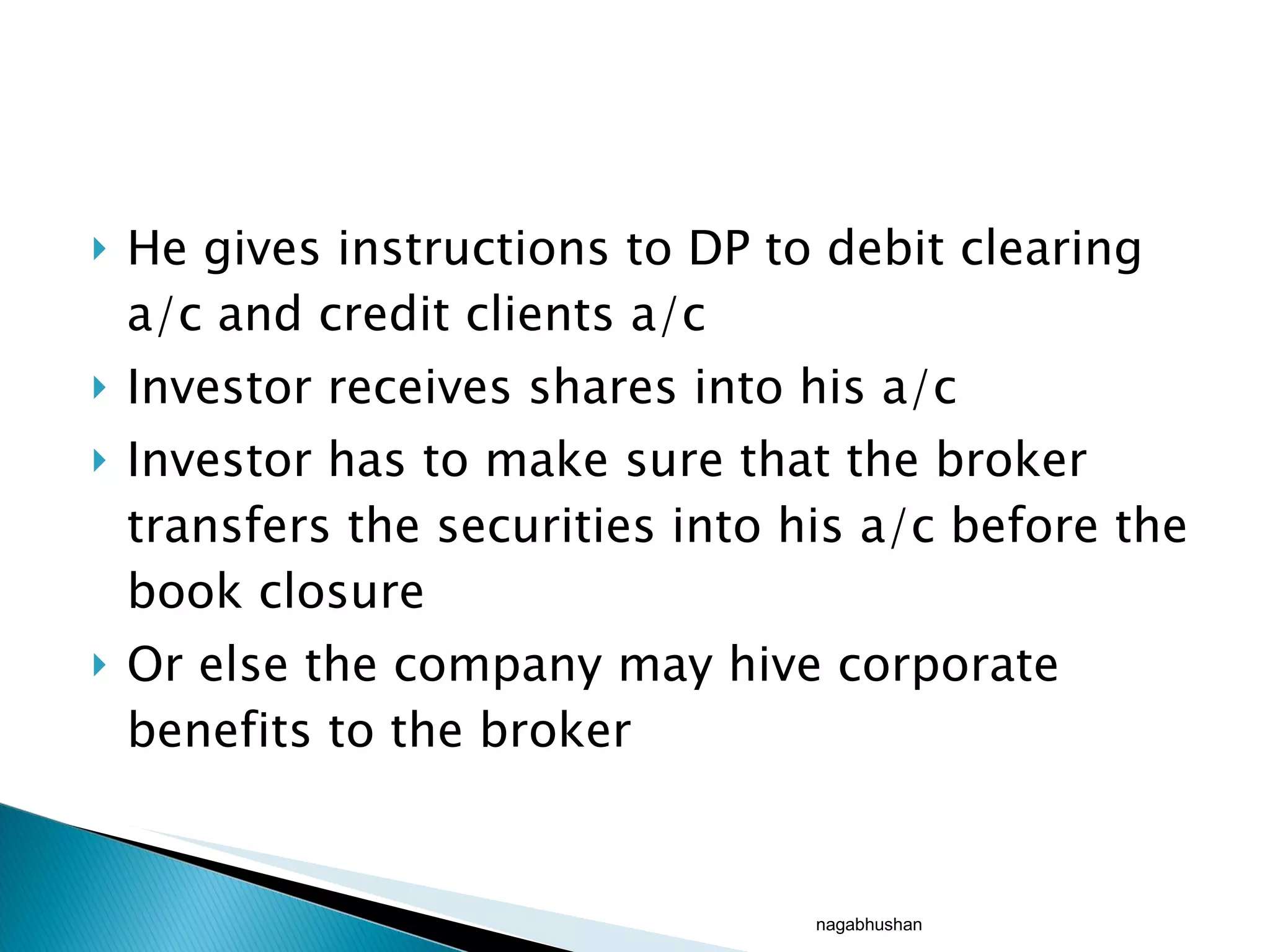 He gives instructions to DP to debit clearing a/c and credit clients a/c Investor receives shares into his a/c Investor has to make sure that the broker transfers the securities into his a/c before the book closure Or else the company may hive corporate benefits to the broker nagabhushan 