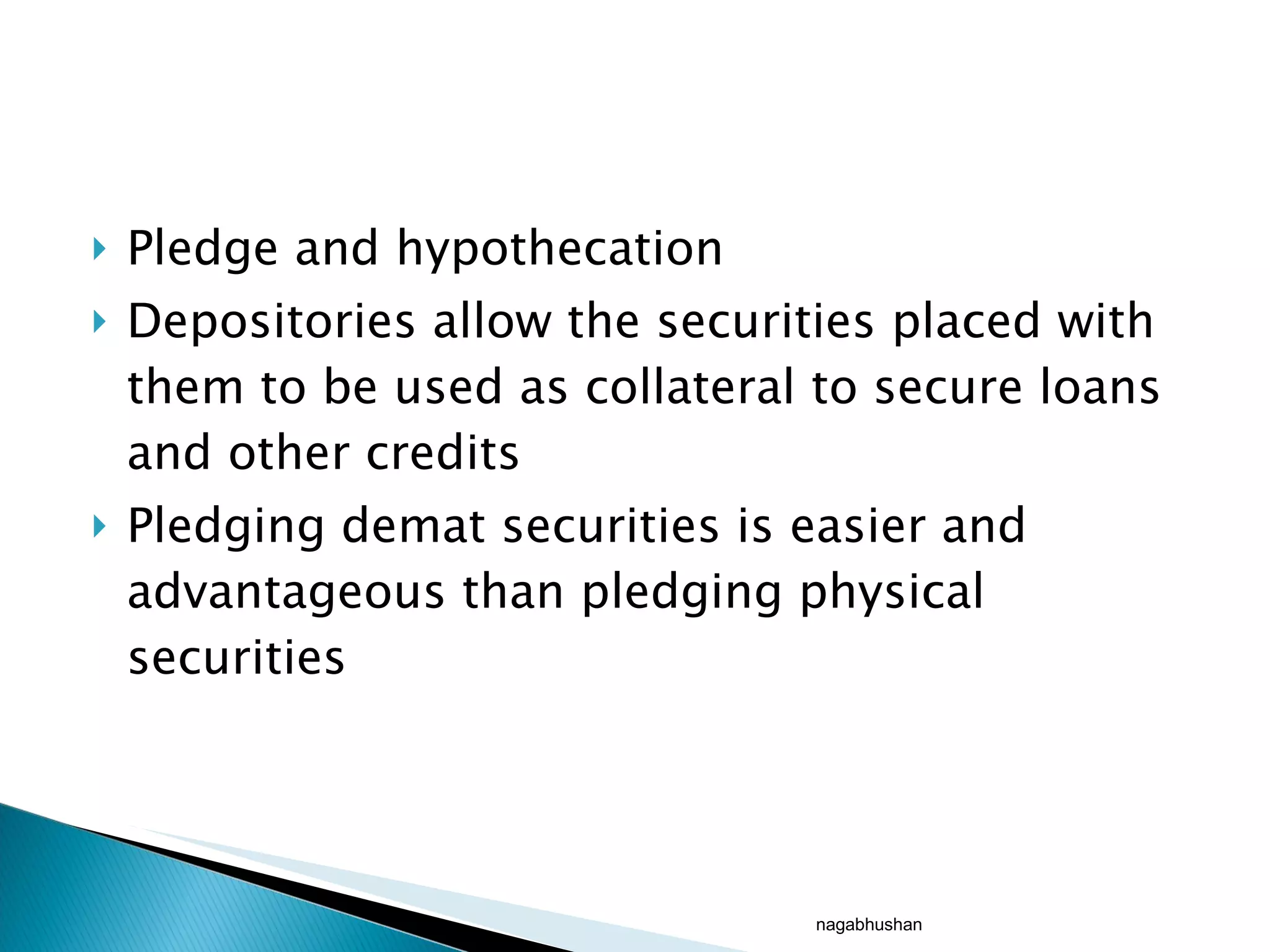 Pledge and hypothecation Depositories allow the securities placed with them to be used as collateral to secure loans and other credits Pledging demat securities is easier and advantageous than pledging physical securities nagabhushan 