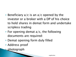 Beneficiary a/c is an a/c opened by the investor or a broker with a DP of his choice to hold shares in demat form and undertake scripless trading For opening demat a/c, the following documents are required: Demat opening form duly filled Address proof photograph nagabhushan 