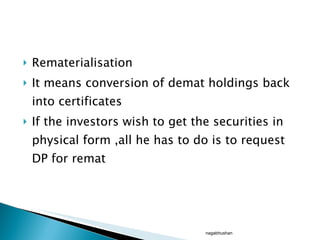 Rematerialisation It means conversion of demat holdings back into certificates If the investors wish to get the securities in physical form ,all he has to do is to request DP for remat nagabhushan 