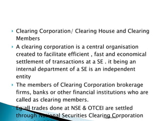 <ul><li>Clearing Corporation/ Clearing House and Clearing Members </li></ul><ul><li>A clearing corporation is a central or...