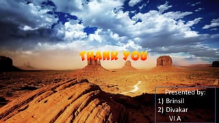 Presented by:
1) Brinsil
2) Divakar
    VI A
 