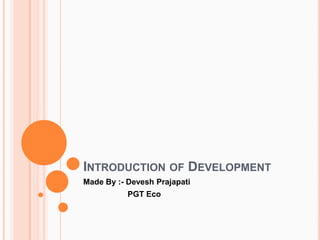 INTRODUCTION OF DEVELOPMENT
Made By :- Devesh Prajapati
PGT Eco
 