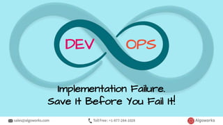 Implementation Failure.
Save It Before You Fail It!
DEV OPS
 
