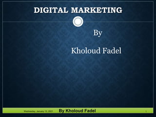 DIGITAL MARKETING
Wednesday, January 13, 2021 By Kholoud Fadel 1
By
Kholoud Fadel
 