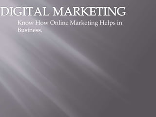 Know How Online Marketing Helps in
Business.
 