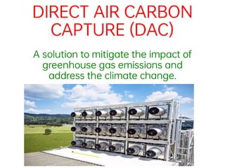 DIRECTAIRCARBON
CAPTURE(DAC)
A solutiontomitigatetheimpactof
greenhousegas emissions and
address theclimatechange.
 