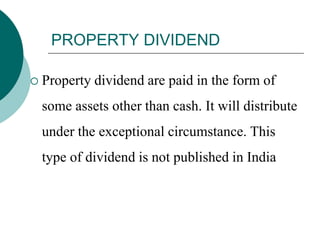 PROPERTY DIVIDEND
 Property dividend are paid in the form of
some assets other than cash. It will distribute
under the exceptional circumstance. This
type of dividend is not published in India
 