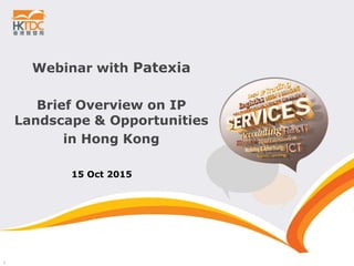1
Webinar with Patexia
Brief Overview on IP
Landscape & Opportunities
in Hong Kong
15 Oct 2015
 