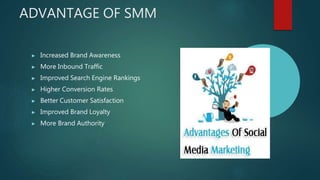 ADVANTAGE OF SMM
▶ Increased Brand Awareness
▶ More Inbound Traffic
▶ Improved Search Engine Rankings
▶ Higher Conversion Rates
▶ Better Customer Satisfaction
▶ Improved Brand Loyalty
▶ More Brand Authority
 