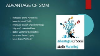 ADVANTAGE OF SMM
Increased Brand Awareness
More Inbound Traffic
Improved Search Engine Rankings
Higher Conversion Rates
Better Customer Satisfaction
Improved Brand Loyalty
More Brand Authority
 