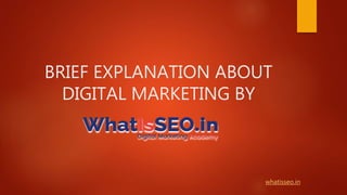 BRIEF EXPLANATION ABOUT
DIGITAL MARKETING BY
whatisseo.in
 