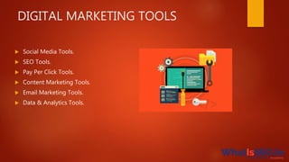 DIGITAL MARKETING TOOLS
 Social Media Tools.
 SEO Tools.
 Pay Per Click Tools.
 Content Marketing Tools.
 Email Marketing Tools.
 Data & Analytics Tools.
 