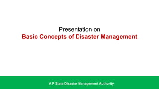 Presentation on
Basic Concepts of Disaster Management
A P State Disaster Management Authority
 