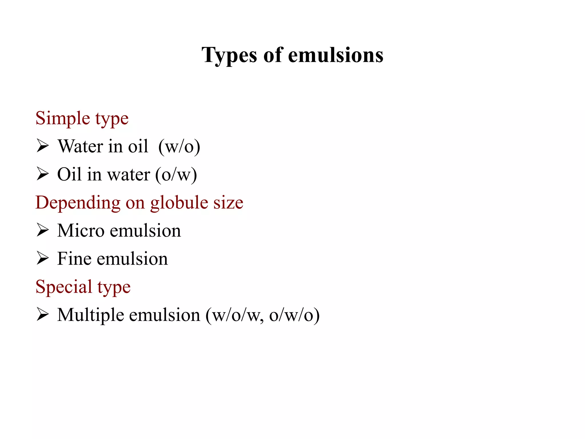 Types of emulsions
Simple type
 Water in oil (w/o)
 Oil in water (o/w)
Depending on globule size
 Micro emulsion
 Fine emulsion
Special type
 Multiple emulsion (w/o/w, o/w/o)
 