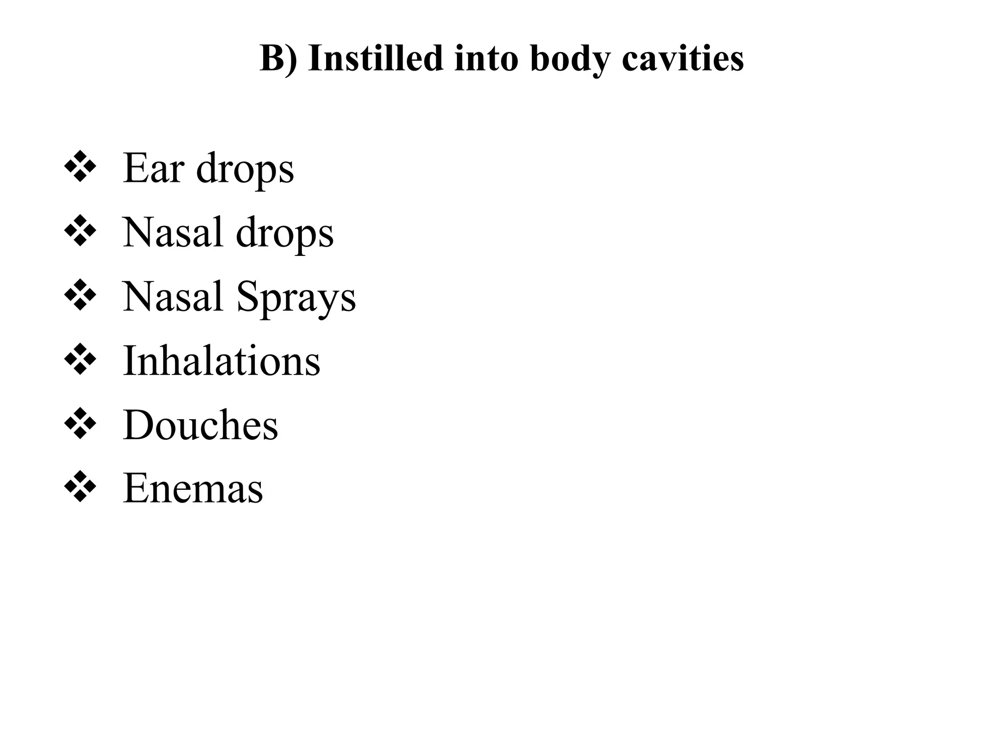 B) Instilled into body cavities
 Ear drops
 Nasal drops
 Nasal Sprays
 Inhalations
 Douches
 Enemas
 