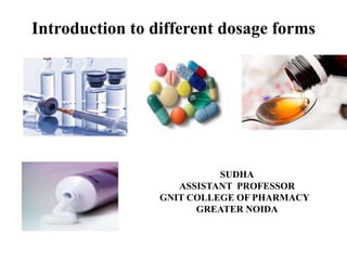 Introduction to different dosage forms
SUDHA
ASSISTANT PROFESSOR
GNIT COLLEGE OF PHARMACY
GREATER NOIDA
 