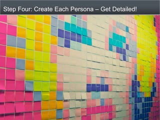 Step Four: Create Each Persona – Get Detailed!<br />19<br />