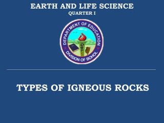 TYPES OF IGNEOUS ROCKS
EARTH AND LIFE SCIENCE
QUARTER I
 