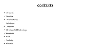 CONTENTS
• Introduction
• Objectives
• Literature Survey
• Methodology
• Components
• Advantages And Disadvantages
• Applications
• Result
• Conclusion
• References
 