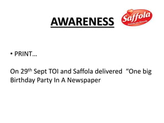AWARENESS
• PRINT…
On 29th Sept TOI and Saffola delivered “One big
Birthday Party In A Newspaper
 