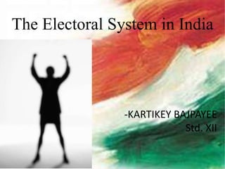 The Electoral System in India
-KARTIKEY BAJPAYEE
Std. XII
 