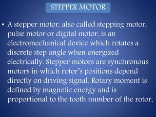 Stepper motor
• The main difference between the
stepping motor and a general motor
is that the stepping motor only
powered...