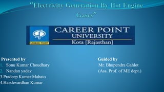 Presented by Guided by
1. Sonu Kumar Choudhary Mr. Bhupendra Gahlot
2. Nandan yadav (Ass. Prof. of ME dept.)
3.Pradeep Kumar Mahato
4.Harshwardhan Kumar
 