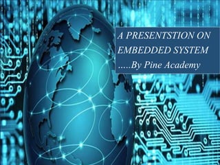 A PRESENTSTION ON
EMBEDDED SYSTEM
…..By Pine Academy
 