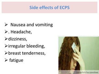 Side effects of ECPS
 Nausea and vomiting
. Headache,
dizziness,
irregular bleeding,
breast tenderness,
 fatigue
 