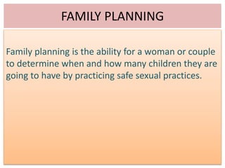 FAMILY PLANNING
Family planning is the ability for a woman or couple
to determine when and how many children they are
going to have by practicing safe sexual practices.
 
