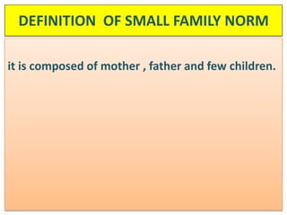 DEFINITION OF SMALL FAMILY NORM
it is composed of mother , father and few children.
 